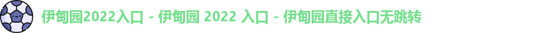 伊甸园2022入口 - 伊甸园 2022 入口 - 伊甸园直接入口无跳转